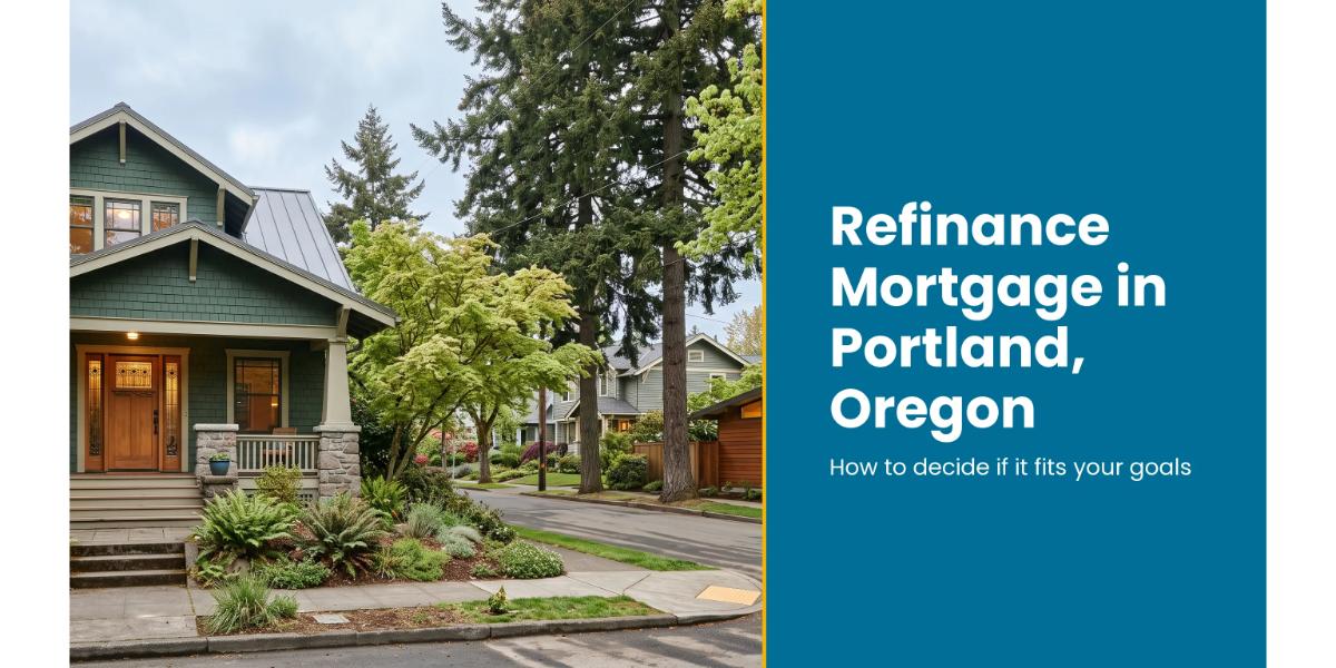 Refinance mortgage in Portland, Oregon: how to decide if it fits your goals